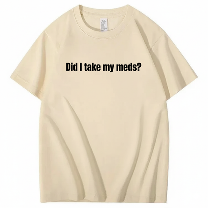 DID I TAKE MY MEDS? T - SHIRT (FRONT PRINT)