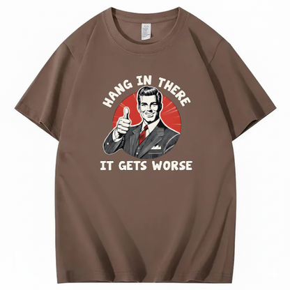 Hang In There  It Gets Worse T-shirt