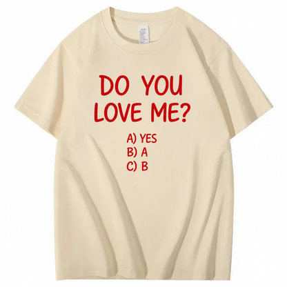 DO YOU LOVE ME? T - SHIRT (FRONT PRINT)