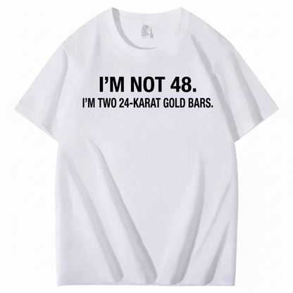 I’M NOT 48. I’M TWO 24-KARAT GOLD BARS T - SHIRT (FRONT PRINT)