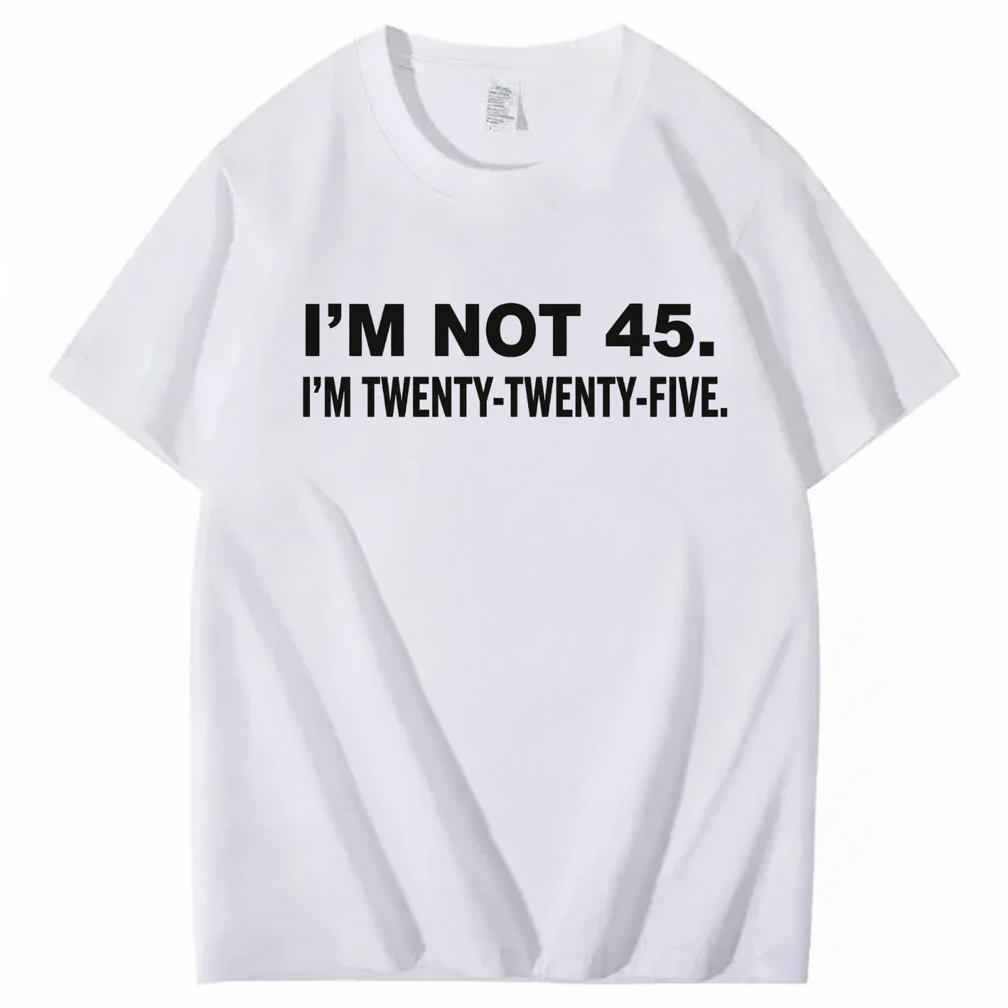 I'M NOT 45. I'M TWENTY TWENTY FIVE T - SHIRT (FRONT PRINT)