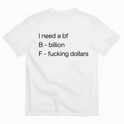 I NEED A BF — B BILLION, F F*ING DOLLARS T-SHIRT (BACK PRINT)