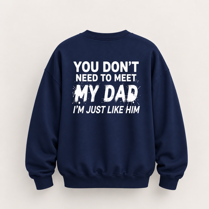 YOU DON’T NEED TO MEET MY DAD, I’M JUST LIKE HIM SWEATSHIRT (BACK PRINT)