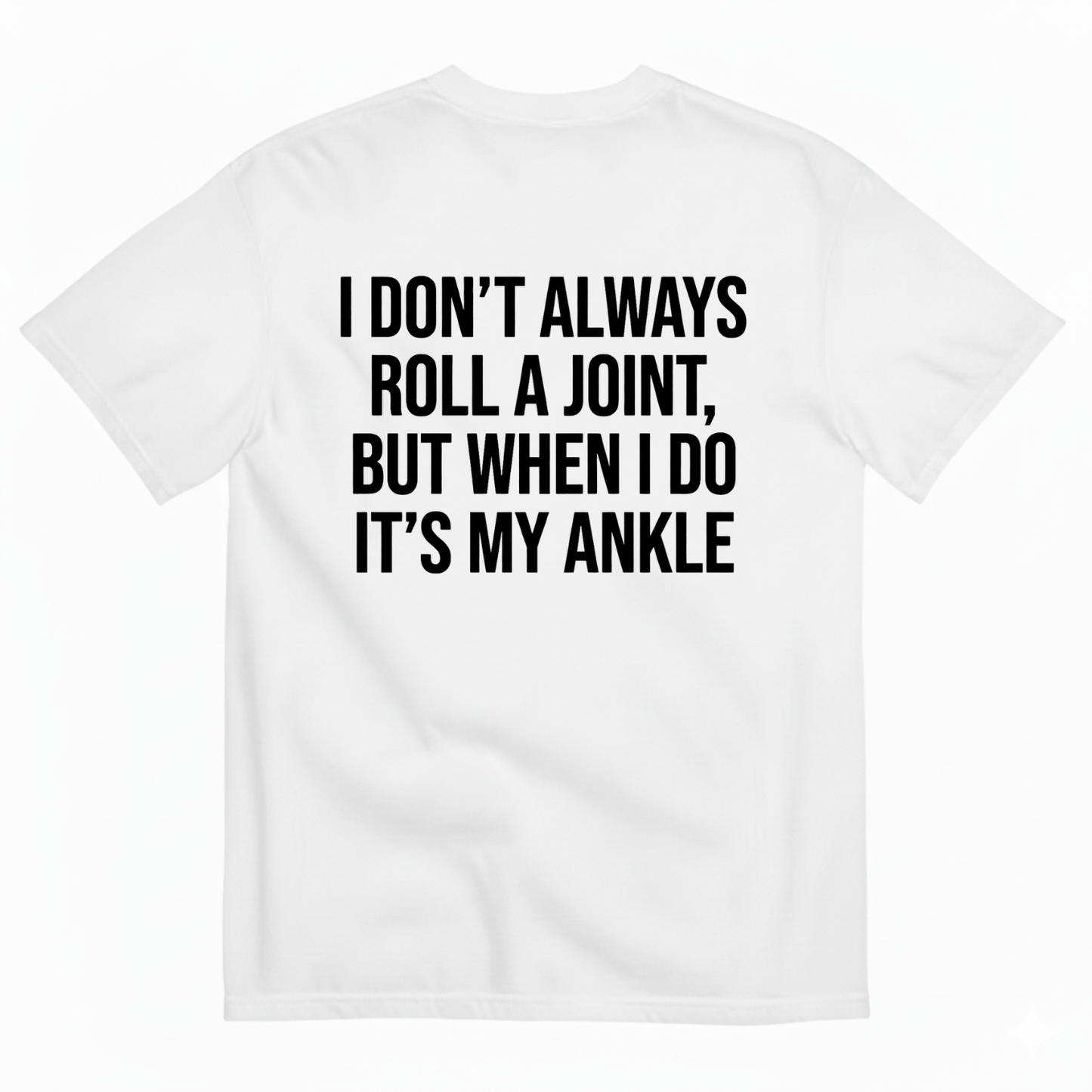 I DON’T ALWAYS ROLL A JOINT, BUT WHEN I DO IT’S MY ANKLE T-SHIRT (BACK PRINT)