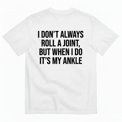 I DON’T ALWAYS ROLL A JOINT, BUT WHEN I DO IT’S MY ANKLE T-SHIRT (BACK PRINT)