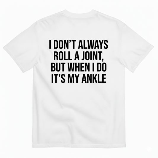 I DON’T ALWAYS ROLL A JOINT, BUT WHEN I DO IT’S MY ANKLE T-SHIRT (BACK PRINT)