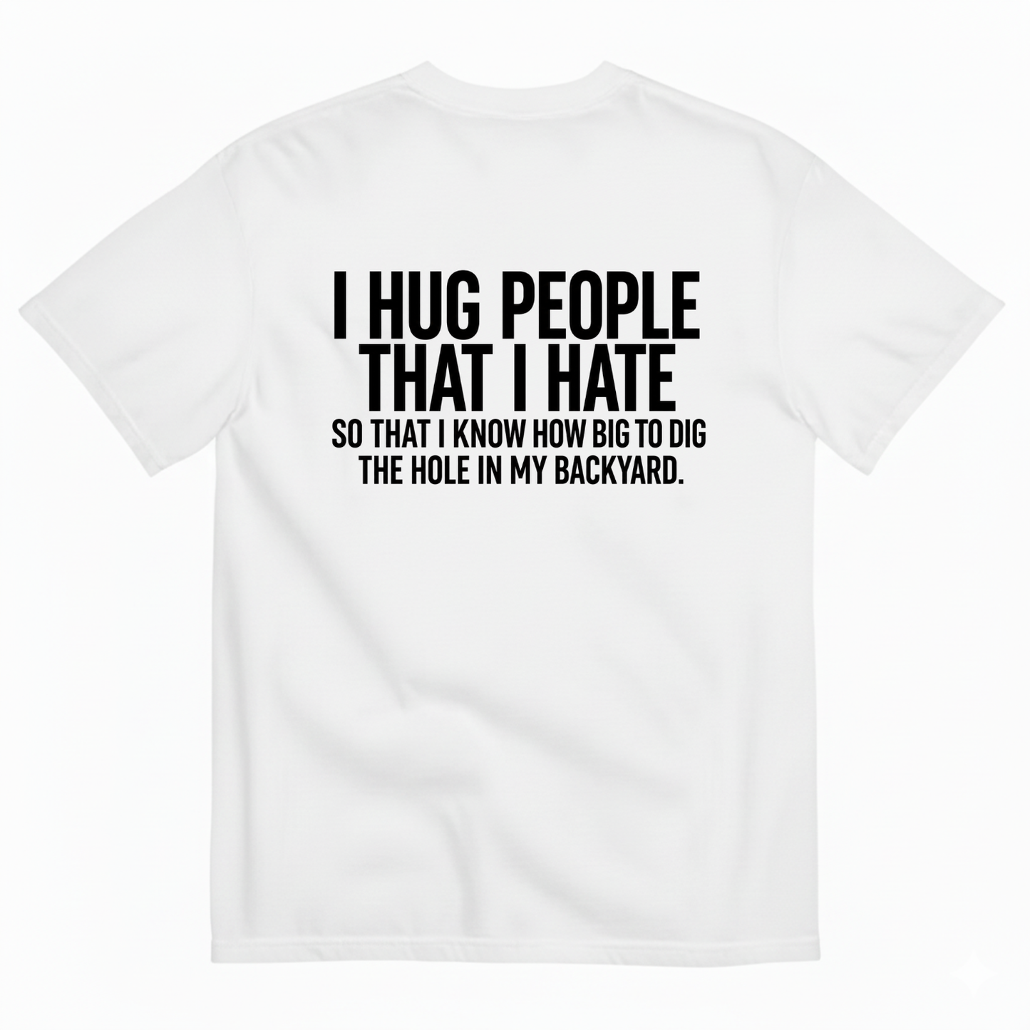 I HUG PEOPLE THAT I HATE T-SHIRT (BACK PRINT)