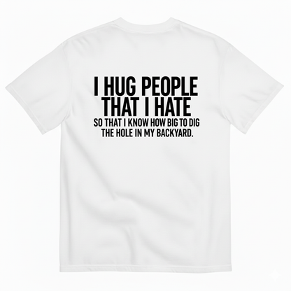 I HUG PEOPLE THAT I HATE T-SHIRT (BACK PRINT)