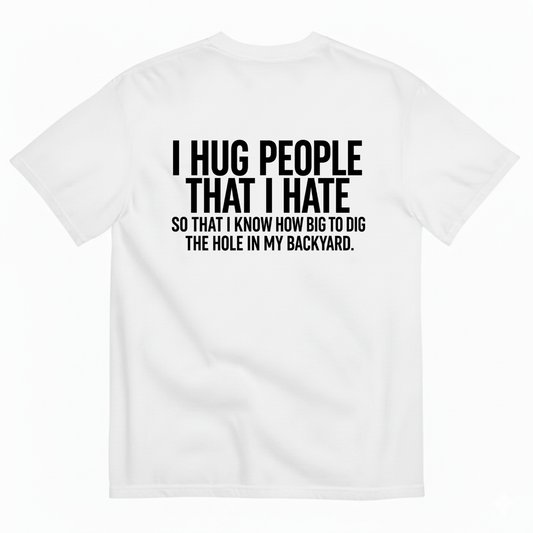 I HUG PEOPLE THAT I HATE T-SHIRT (BACK PRINT)
