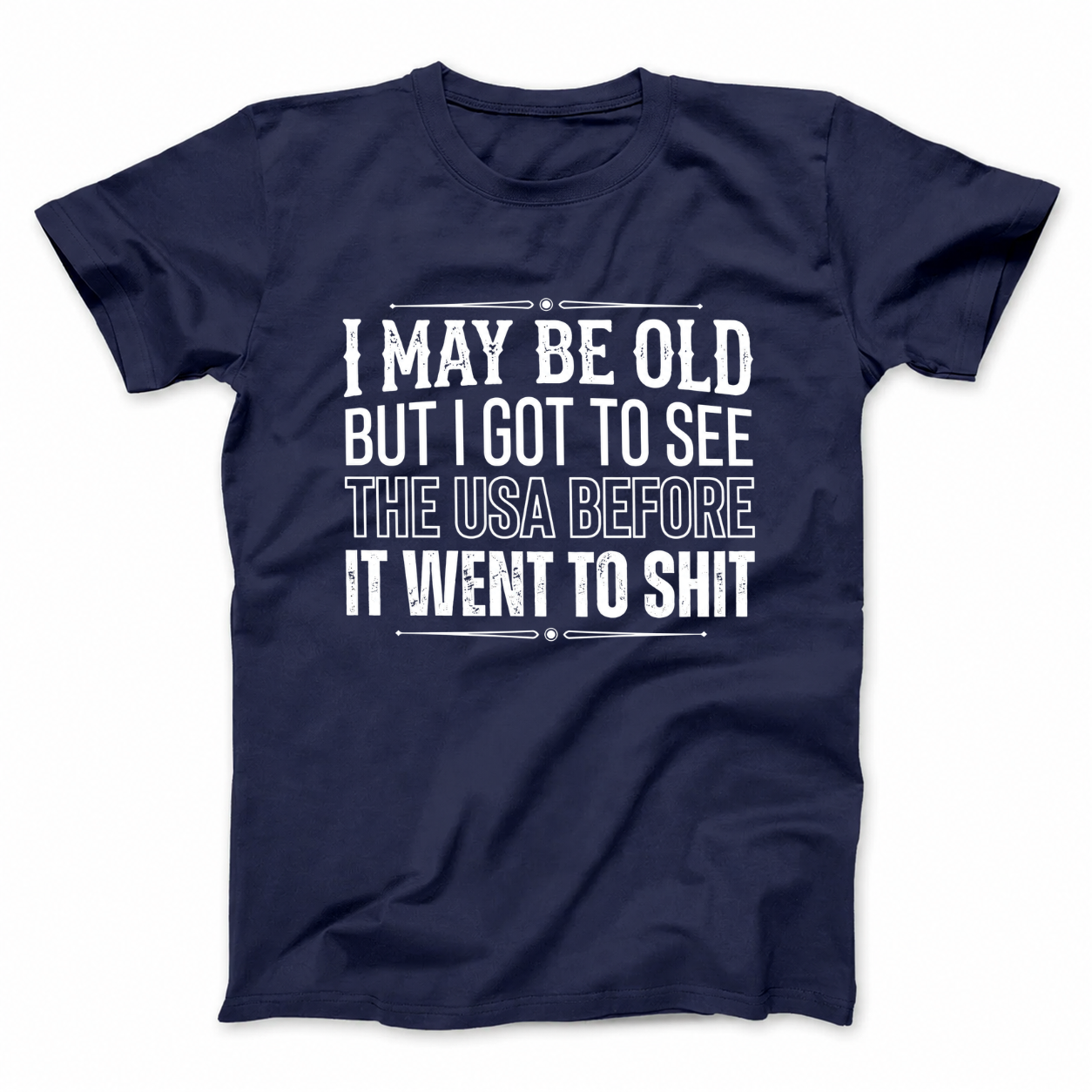 I MAY BE OLD BUT I GOT TO SEE THE USA BEFORE IT WENT TO SHIT T - SHIRT (FRONT PRINT)