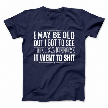I MAY BE OLD BUT I GOT TO SEE THE USA BEFORE IT WENT TO SHIT T - SHIRT (FRONT PRINT)