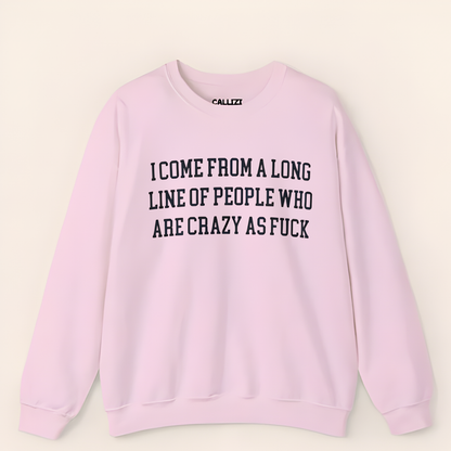 I Come from a Long Line of People who are Crazy as Fuck Sweatshirt
