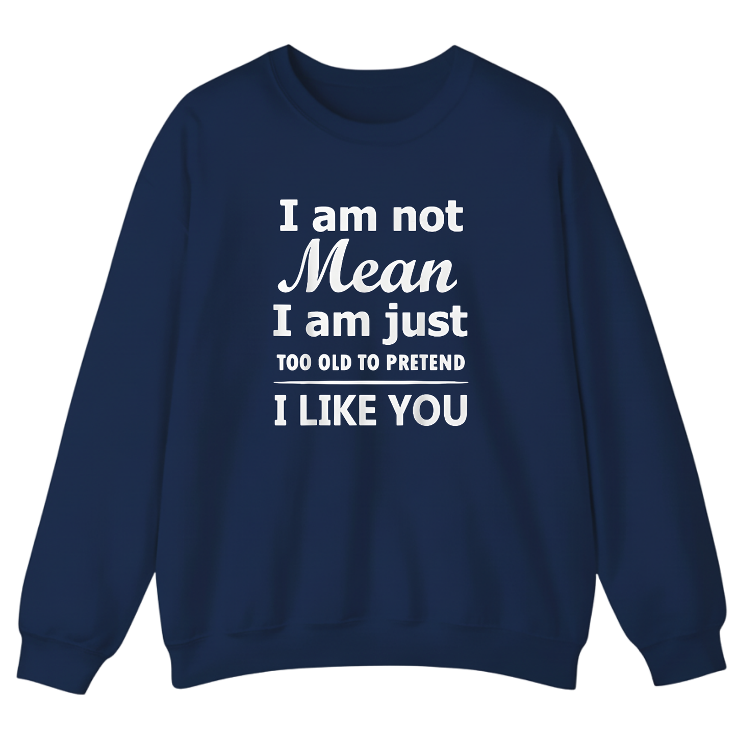 I am not Mean I am just TOO OLD TO PRETEND I LIKE YOU Sweatshirt
