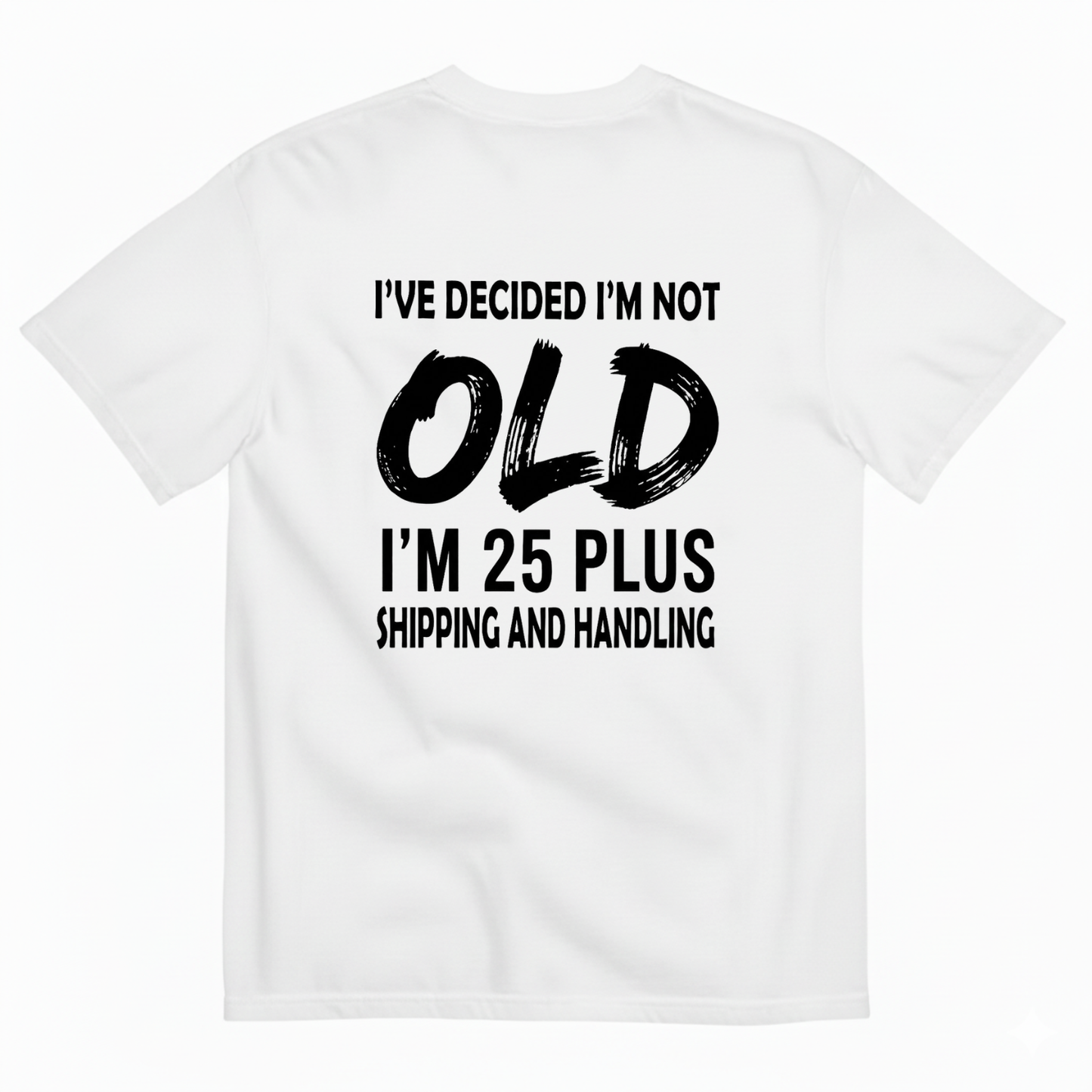 I’VE DECIDED I’M NOT OLD I’M 25 PLUS SHIPPING AND HANDLING T-SHIRT (BACK PRINT)