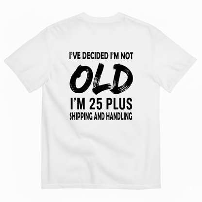 I’VE DECIDED I’M NOT OLD I’M 25 PLUS SHIPPING AND HANDLING T-SHIRT (BACK PRINT)
