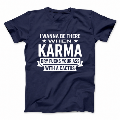 I WANNA BE THERE WHEN KARMA DRY FUCKS YOUR ASS WITH A CACTUS T - SHIRT (FRONT PRINT)