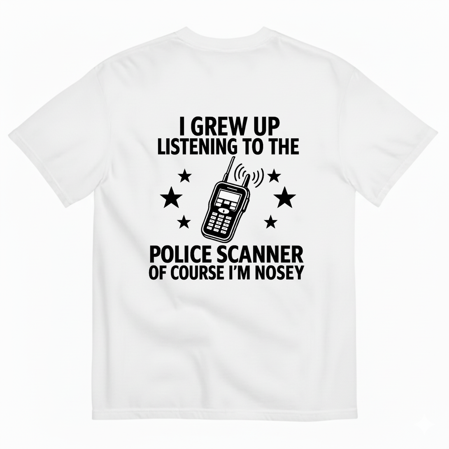 I GREW UP LISTENING TO THE POLICE SCANNER OF COURSE I’M NOSEY T-SHIRT (BACK PRINT)
