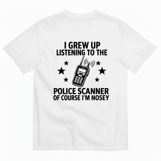 I GREW UP LISTENING TO THE POLICE SCANNER OF COURSE I’M NOSEY T-SHIRT (BACK PRINT)