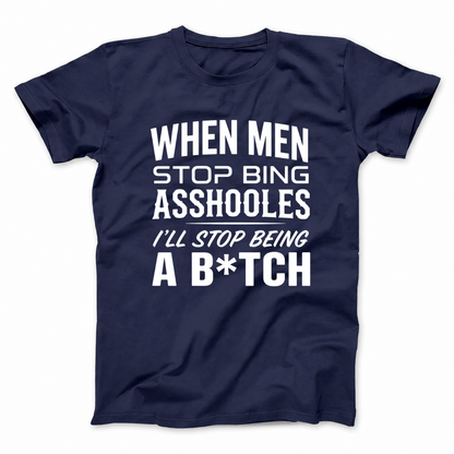 WHEN MEN STOP BEING ASSHOLES I’LL STOP BEING A B*TCH T - SHIRT (FRONT PRINT)
