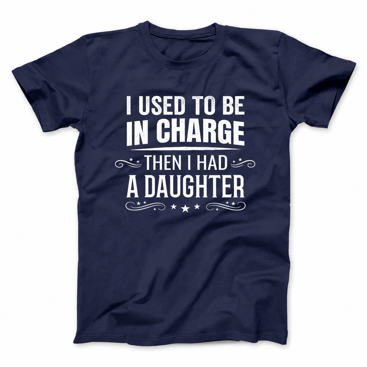 I USED TO BE IN CHARGE THEN I HAD A DAUGHTER T - SHIRT (FRONT PRINT)