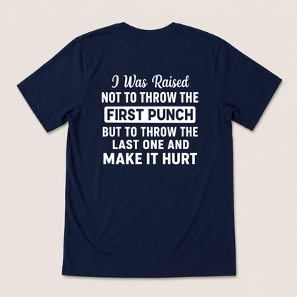 I WAS RAISED NOT TO THROW THE FIRST PUNCH BUT TO THROW THE LAST ONE AND MAKE IT HURT T-SHIRT (BACK PRINT)