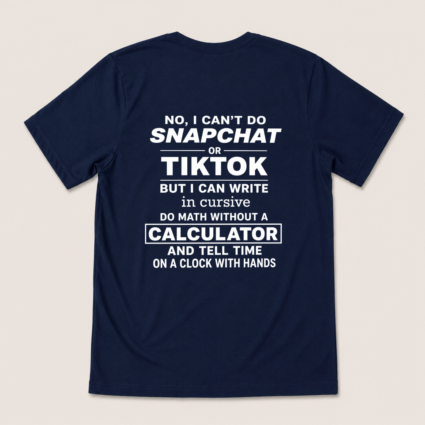 NO, I CAN’T DO SNAPCHAT OR TIKTOK BUT I CAN WRITE IN CURSIVE DO MATH WITHOUT A CALCULATOR AND TELL TIME ON A CLOCK WITH HANDS T-SHIRT (BACK PRINT)