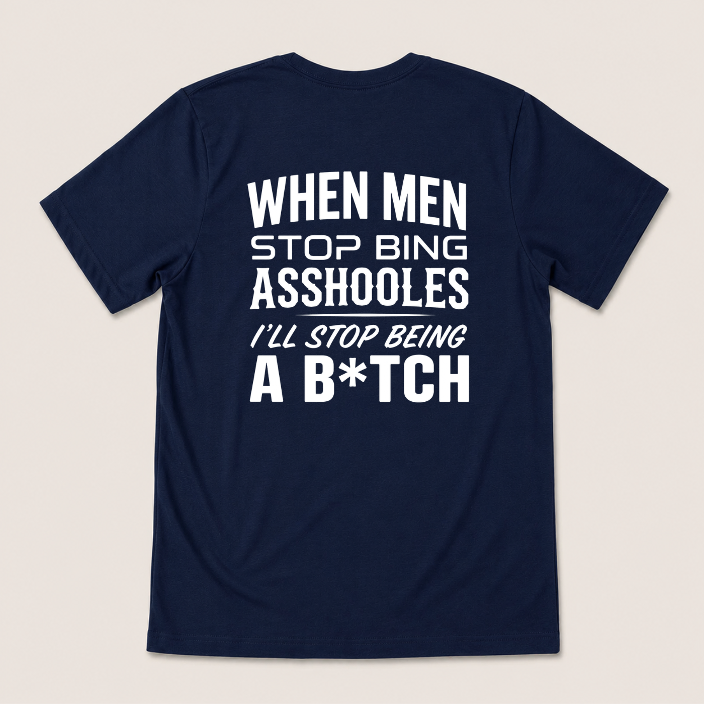 WHEN MEN STOP BEING ASSHOLES I’LL STOP BEING A B*TCH T-SHIRT (BACK PRINT)