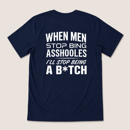 WHEN MEN STOP BEING ASSHOLES I’LL STOP BEING A B*TCH T-SHIRT (BACK PRINT)