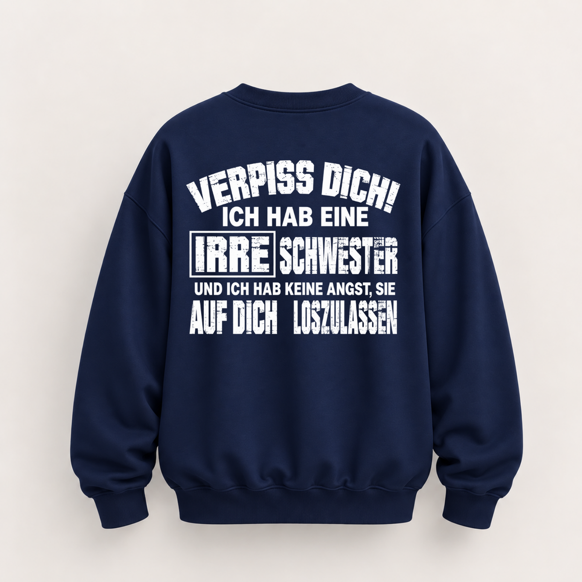 VERPISS DICH! ICH HAB EINE IRRE SCHWESTER UND ICH HAB KEINE ANGST, SIE AUF DICH LOSZULASSEN SWEATSHIRT (BACK PRINT)