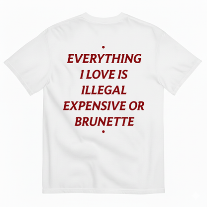 EVERYTHING I LOVE IS ILLEGAL, EXPENSIVE OR BRUNETTE T- SHIRT (BACK PRINT)
