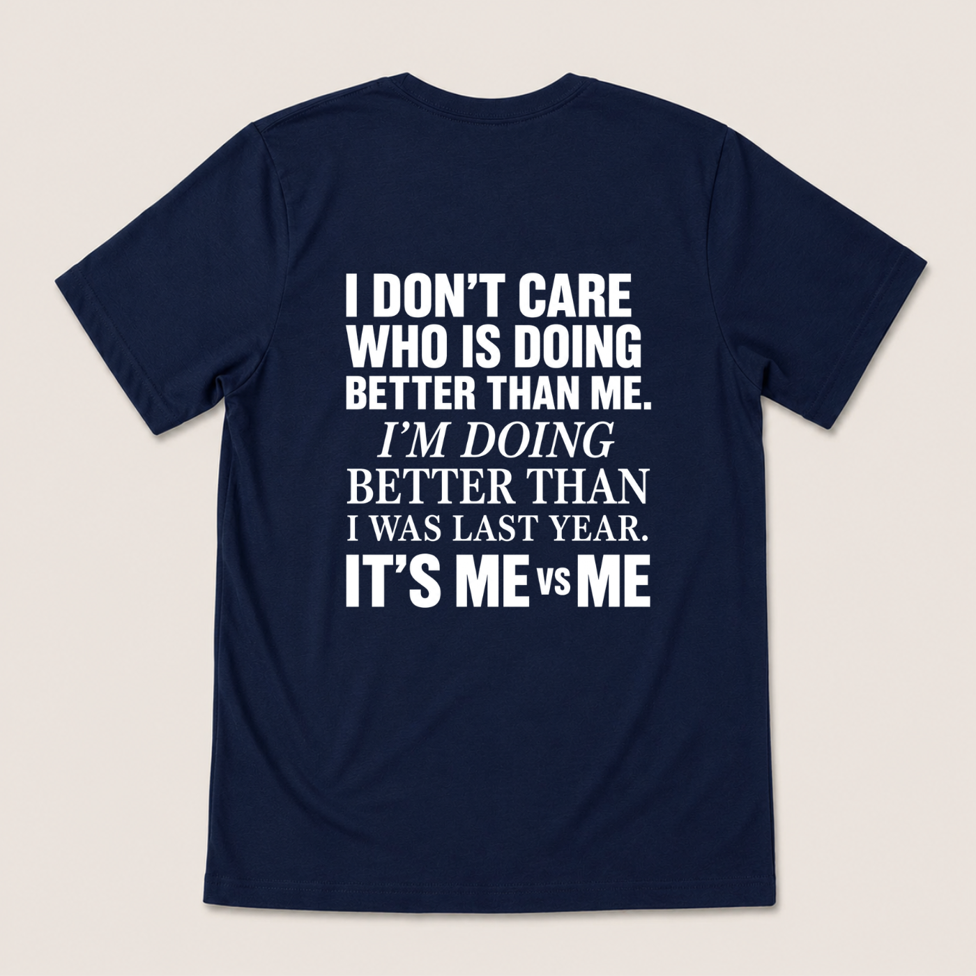 I DON’T CARE WHO IS DOING BETTER THAN ME. I’M DOING BETTER THAN I WAS LAST YEAR. IT’S ME VS ME T-SHIRT (BACK PRINT)