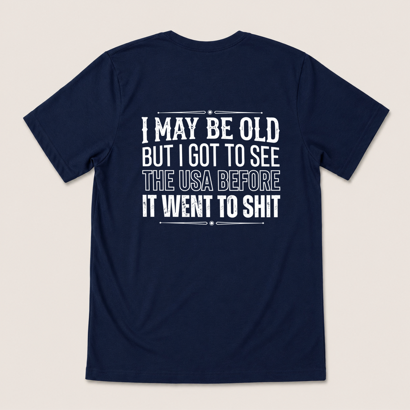 I MAY BE OLD BUT I GOT TO SEE THE USA BEFORE IT WENT TO SHIT T-SHIRT (BACK PRINT)