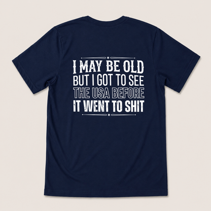 I MAY BE OLD BUT I GOT TO SEE THE USA BEFORE IT WENT TO SHIT T-SHIRT (BACK PRINT)