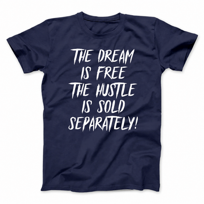THE DREAM IS FREE THE HUSTLE IS SOLD SEPARATELY T - SHIRT (FRONT PRINT)