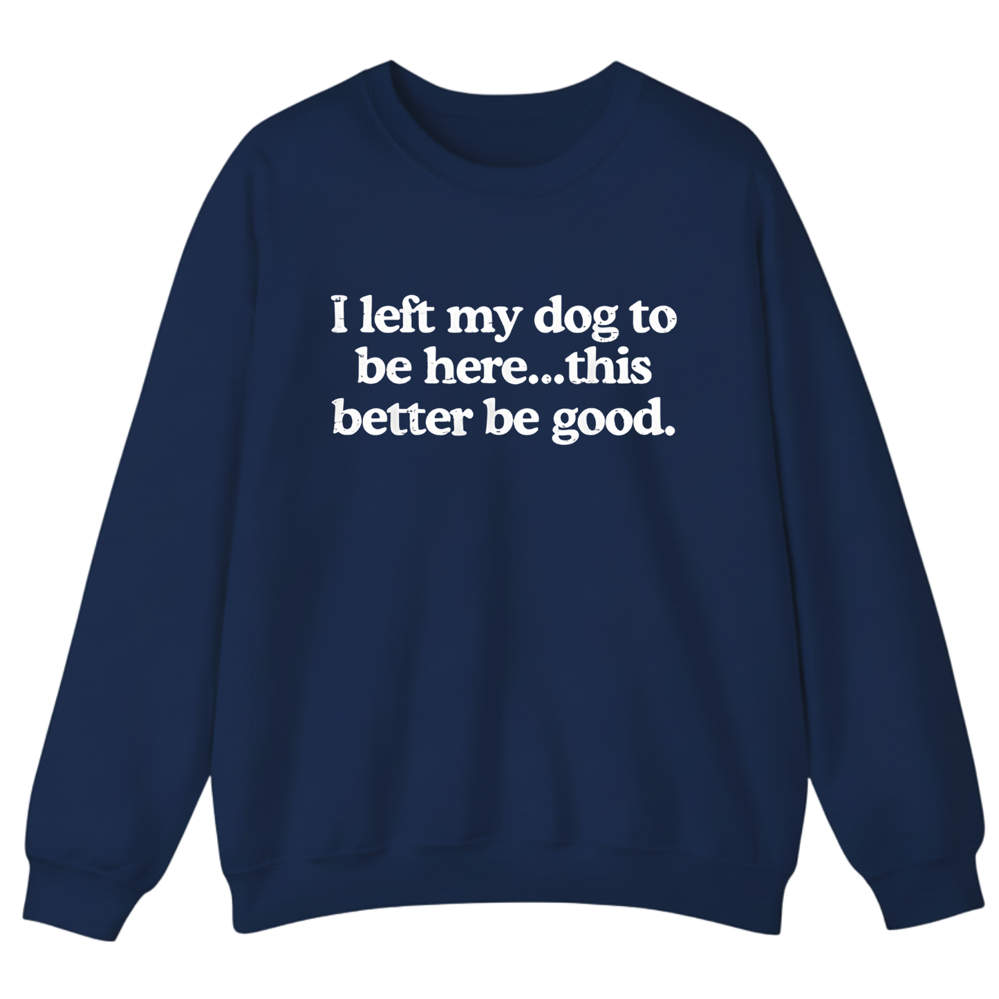 I left my dog to be here... this better good Sweatshirt