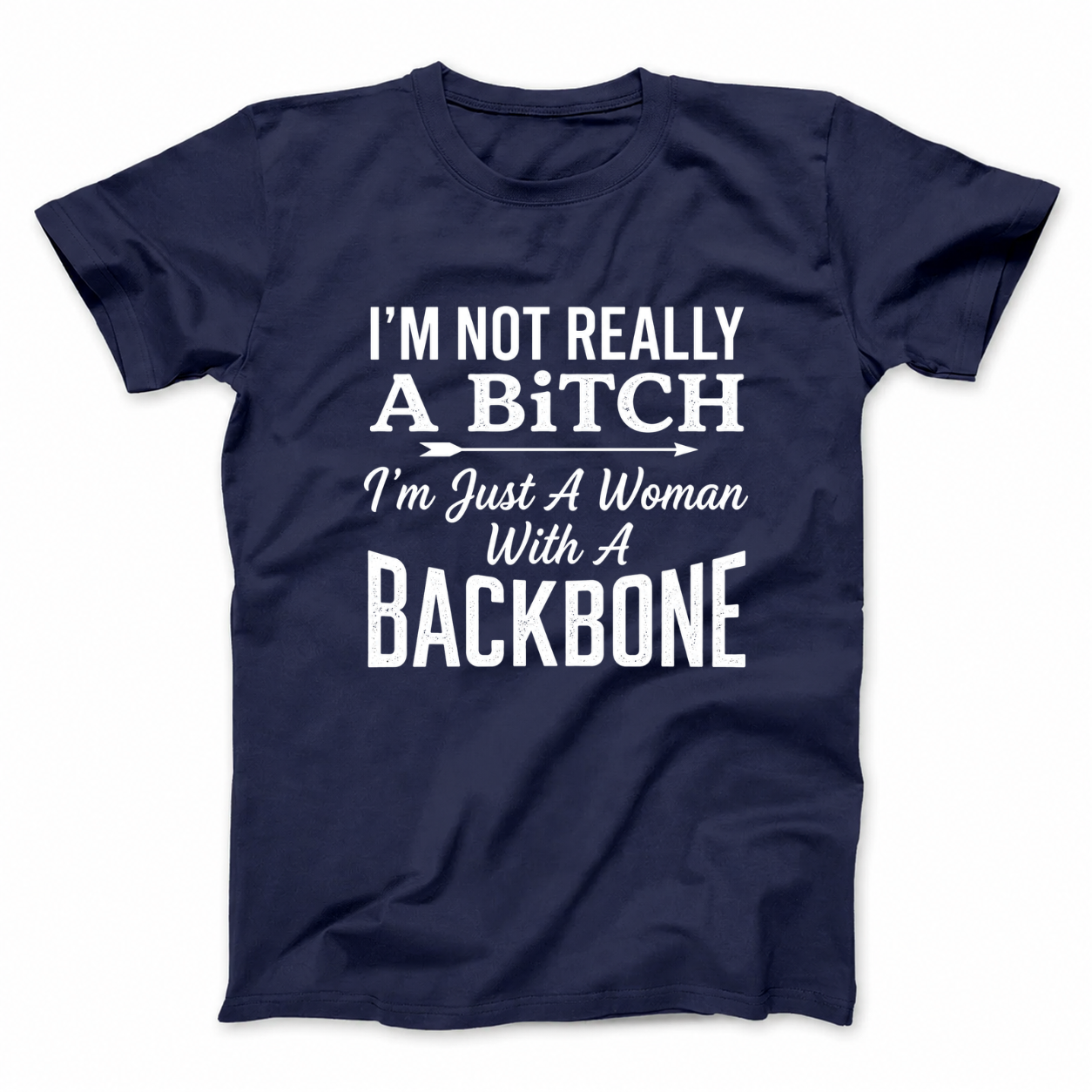 I’M NOT REALLY A BITCH I’M JUST A WOMAN WITH A BACKBONE T - SHIRT (FRONT PRINT)
