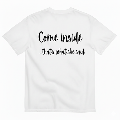 COME INSIDE… THAT’S WHAT SHE SAID T-SHIRT (BACK PRINT)