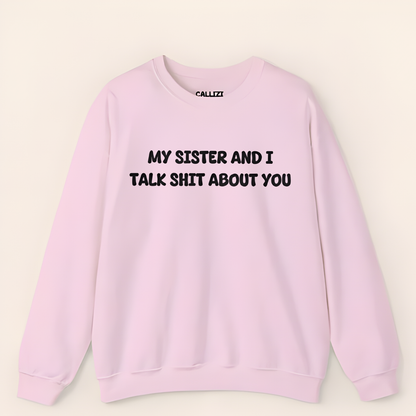 My Sister and I Talk Shit About You Sweatshirt