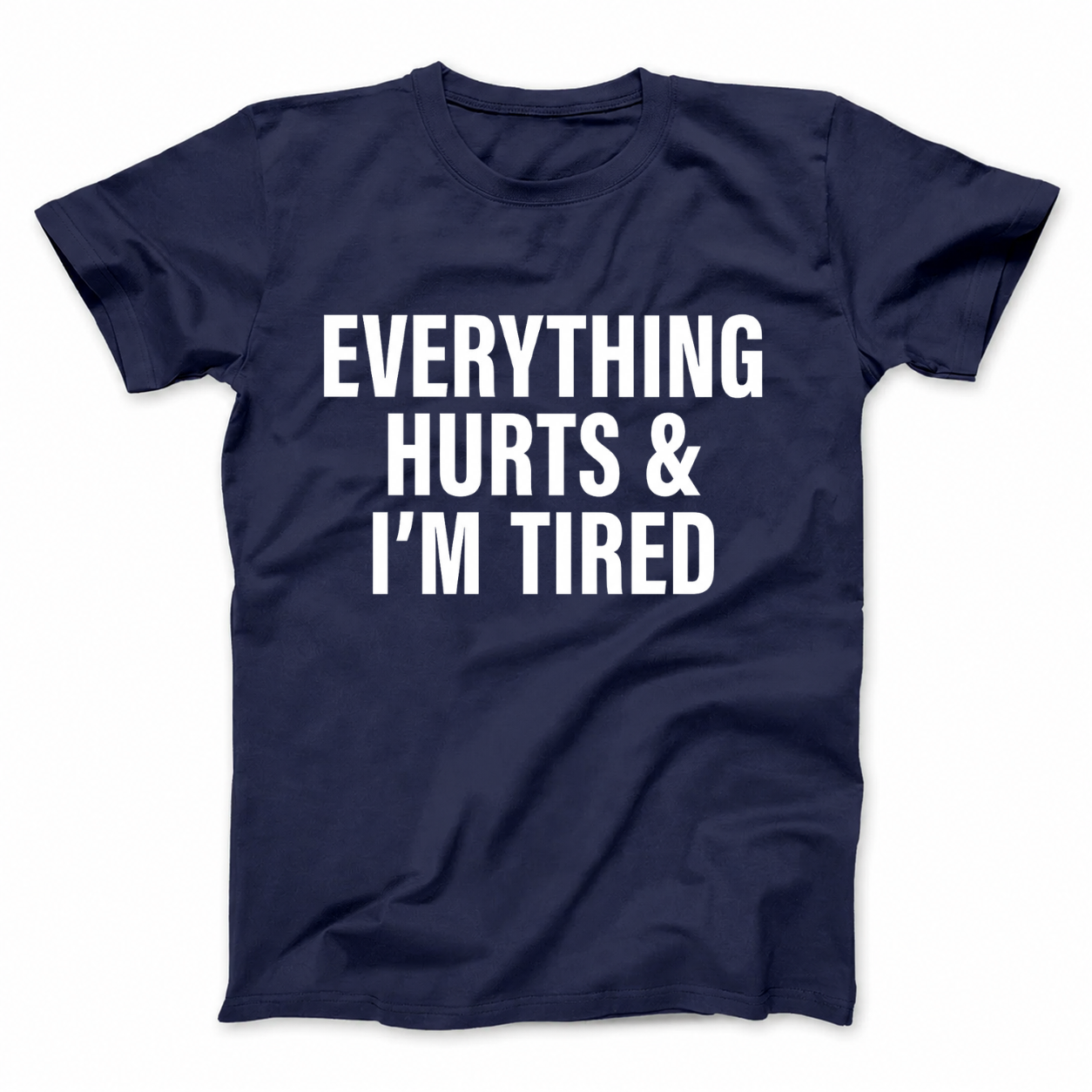 EVERYTHING HURTS & I'M TIRED T - SHIRT (FRONT PRINT)