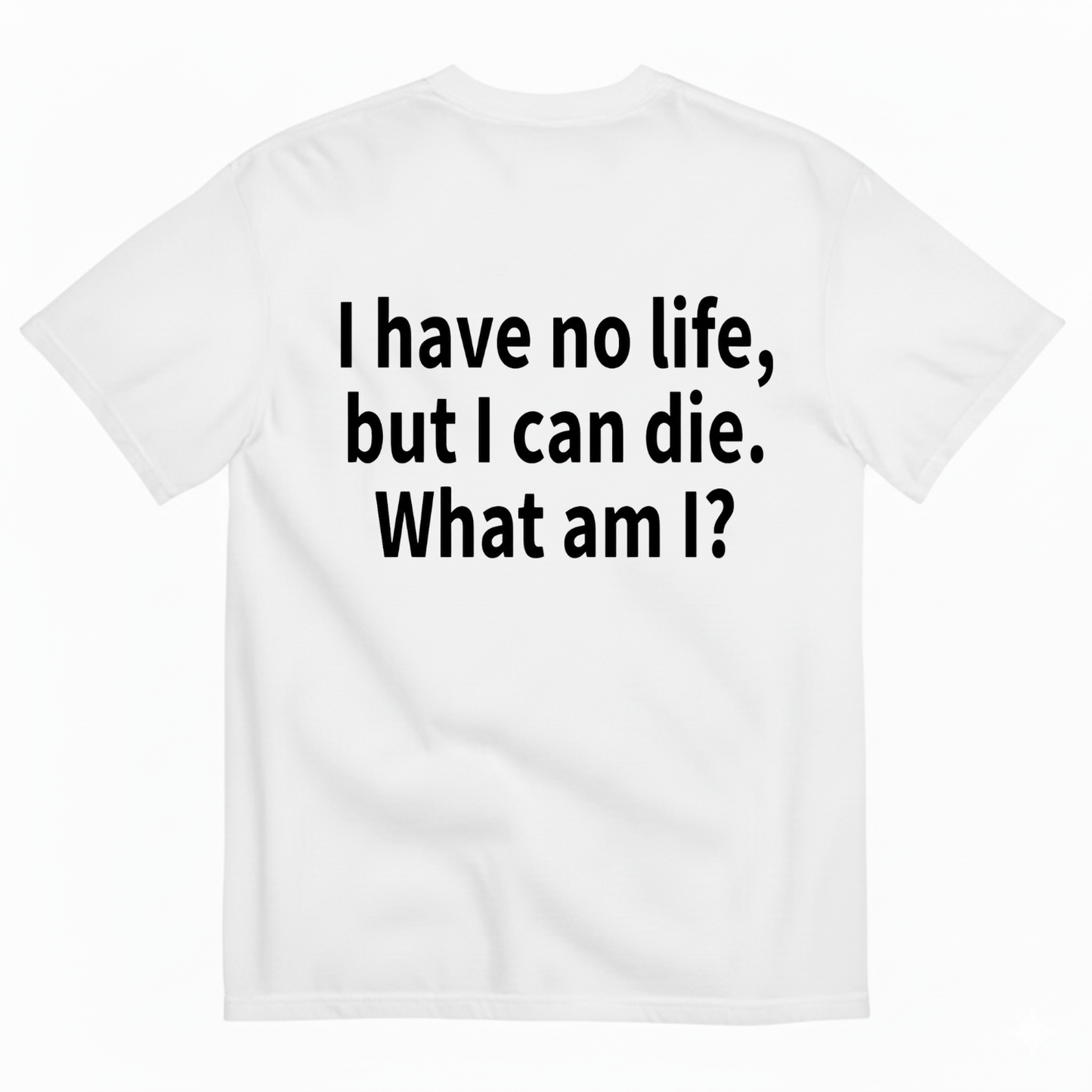 I HAVE NO LIFE, BUT I CAN DIE. WHAT AM I? T-SHIRT (BACK PRINT)
