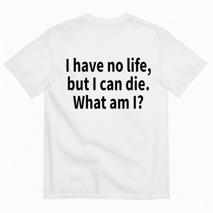 I HAVE NO LIFE, BUT I CAN DIE. WHAT AM I? T-SHIRT (BACK PRINT)