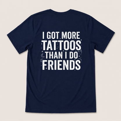 I GOT MORE TATTOOS THAN I DO FRIENDS T-SHIRT (BACK PRINT)
