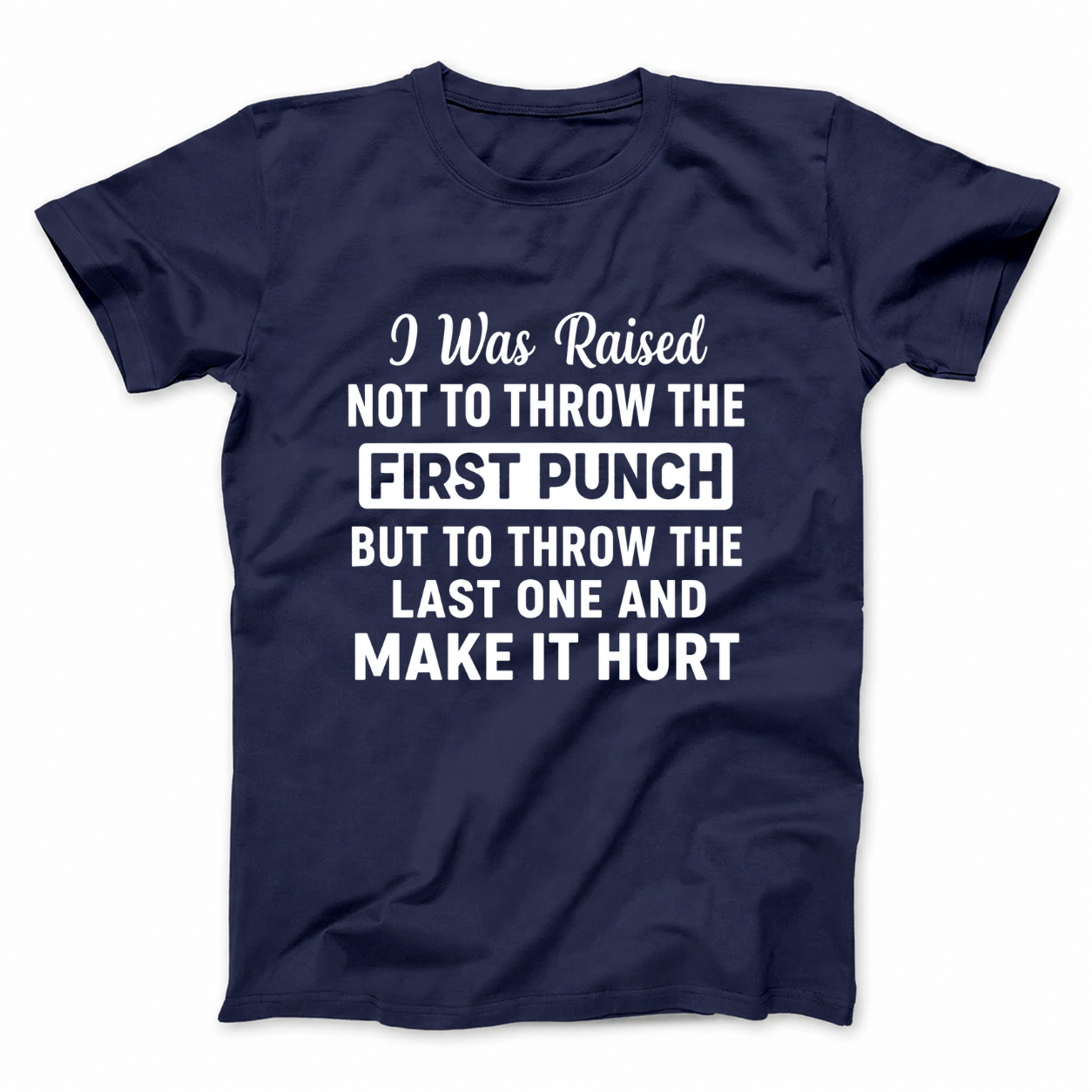 I WAS RAISED NOT TO THROW THE FIRST PUNCH BUT TO THROW THE LAST ONE AND MAKE IT HURT T - SHIRT (FRONT PRINT)