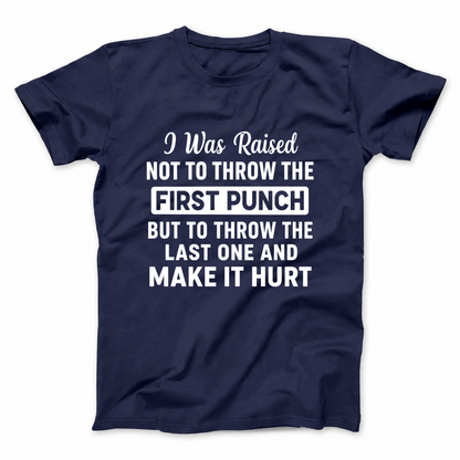 I WAS RAISED NOT TO THROW THE FIRST PUNCH BUT TO THROW THE LAST ONE AND MAKE IT HURT T - SHIRT (FRONT PRINT)
