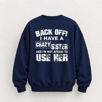 BACK OFF I HAVE A CRAZY SISTER SWEATSHIRT (BACK PRINT)