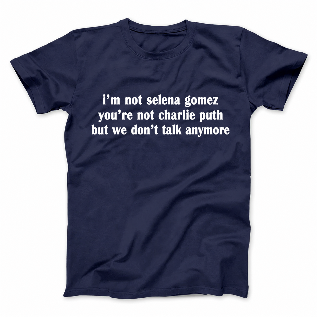 I'M NOT SELENA GOMEZ YOU'RE NOT CHARLIE PUTH BUT WE DON'T TALK ANYMORE T - SHIRT (FRONT PRINT)