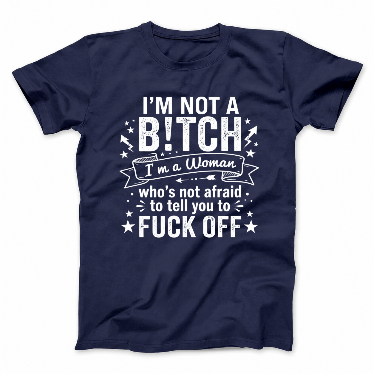 I’M NOT A BITCH I’M A WOMAN WHO’S NOT AFRAID TO TELL YOU TO FUCK OFF T - SHIRT (FRONT PRINT)