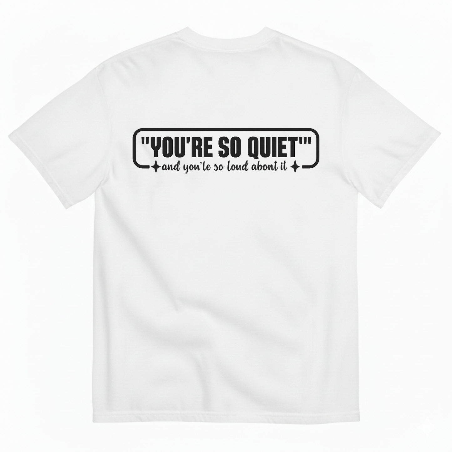 YOU’RE SO QUIET AND YOU’RE SO LOUD ABOUT IT T-SHIRT (BACK PRINT)