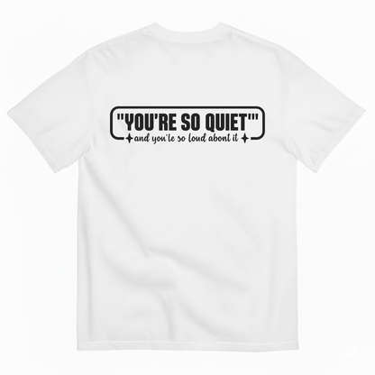 YOU’RE SO QUIET AND YOU’RE SO LOUD ABOUT IT T-SHIRT (BACK PRINT)