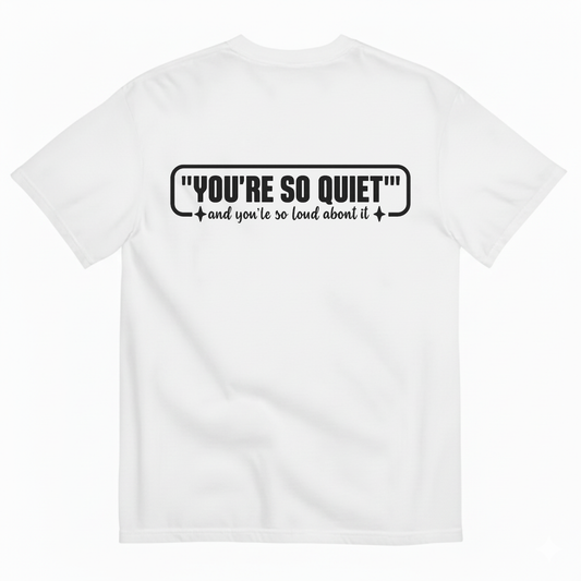 YOU’RE SO QUIET AND YOU’RE SO LOUD ABOUT IT T-SHIRT (BACK PRINT)